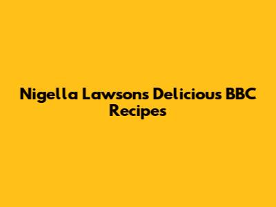 Nigella Lawson's Delicious BBC Recipes