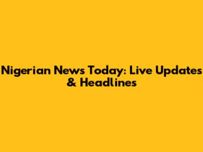 Nigerian News Today: Live Updates & Headlines