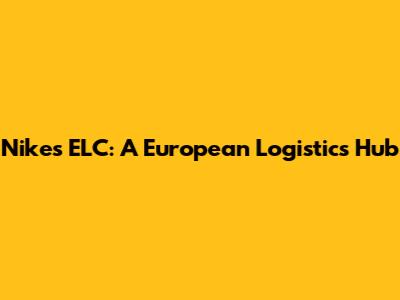Nike's ELC: A European Logistics Hub