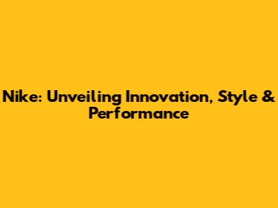 Nike: Unveiling Innovation, Style & Performance