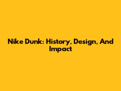Nike Dunk: History, Design, And Impact