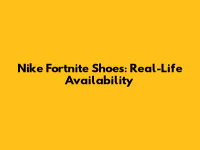 Nike Fortnite Shoes: Real-Life Availability
