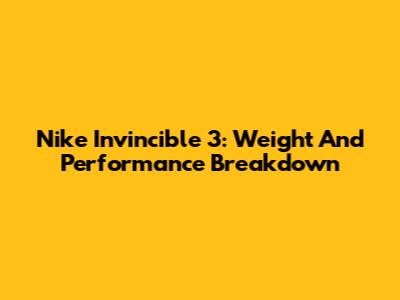 Nike Invincible 3: Weight And Performance Breakdown