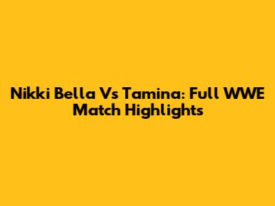 Nikki Bella Vs Tamina: Full WWE Match Highlights