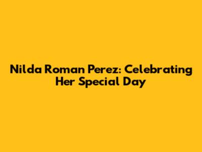 Nilda Roman Perez: Celebrating Her Special Day