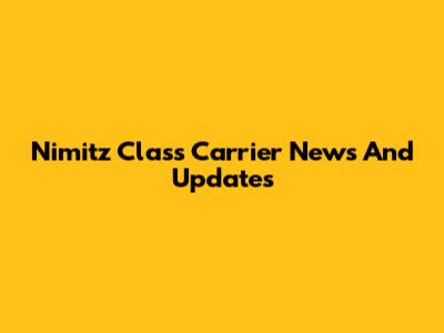 Nimitz Class Carrier News And Updates