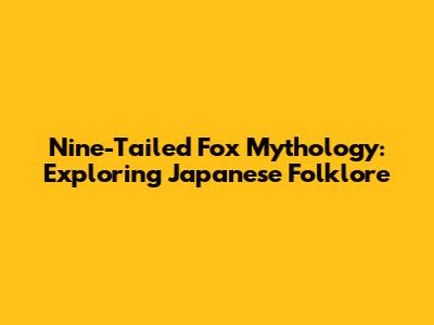 Nine-Tailed Fox Mythology: Exploring Japanese Folklore