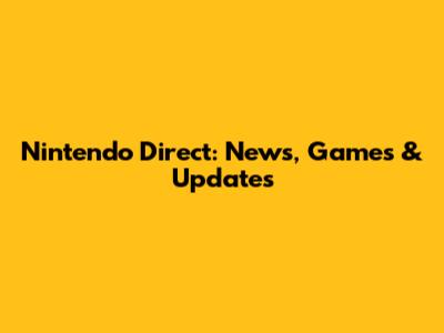 Nintendo Direct: News, Games & Updates