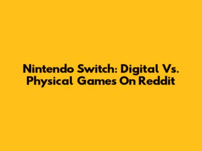 Nintendo Switch: Digital Vs. Physical Games On Reddit