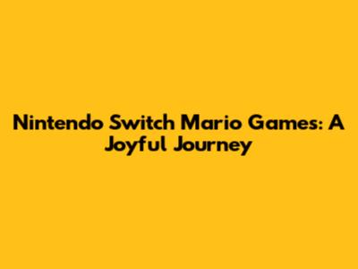 Nintendo Switch Mario Games: A Joyful Journey