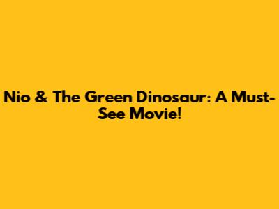Nio & The Green Dinosaur: A Must-See Movie!