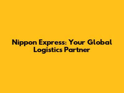 Nippon Express: Your Global Logistics Partner