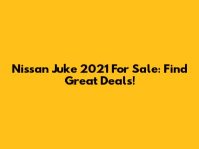 Nissan Juke 2021 For Sale: Find Great Deals!