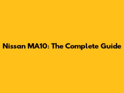 Nissan MA10: The Complete Guide