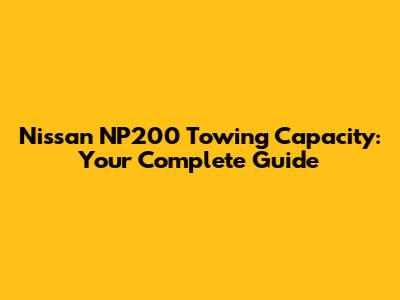 Nissan NP200 Towing Capacity: Your Complete Guide