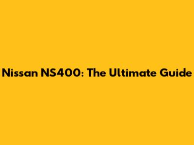 Nissan NS400: The Ultimate Guide