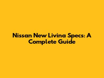 Nissan New Livina Specs: A Complete Guide