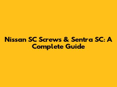 Nissan SC Screws & Sentra SC: A Complete Guide