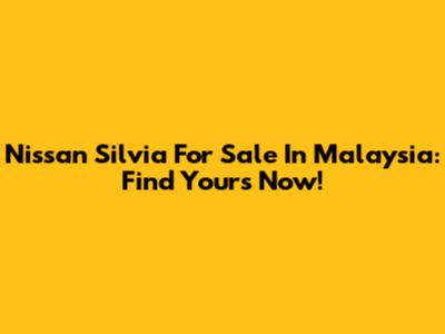 Nissan Silvia For Sale In Malaysia: Find Yours Now!