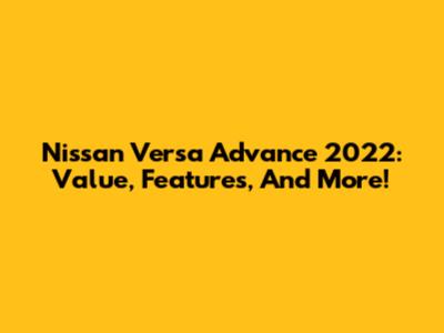 Nissan Versa Advance 2022: Value, Features, And More!