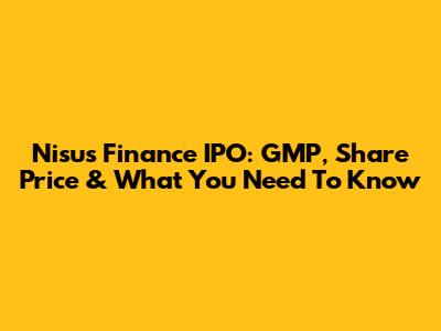 Nisus Finance IPO: GMP, Share Price & What You Need To Know
