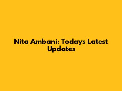 Nita Ambani: Today's Latest Updates