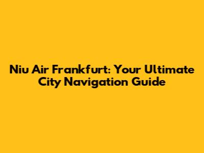 Niu Air Frankfurt: Your Ultimate City Navigation Guide