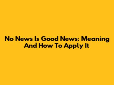 No News Is Good News: Meaning And How To Apply It