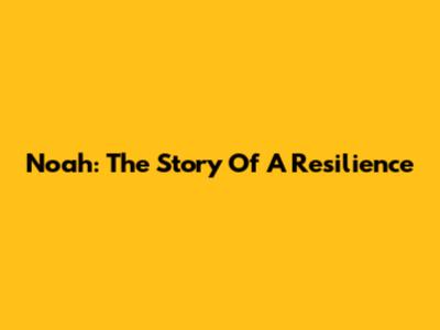 Noah: The Story Of A Resilience