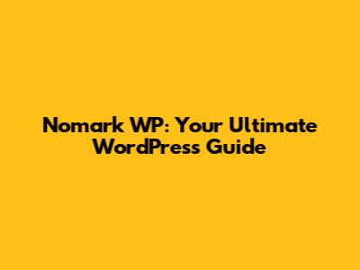 Nomark WP: Your Ultimate WordPress Guide