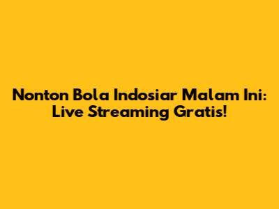 Nonton Bola Indosiar Malam Ini: Live Streaming Gratis!