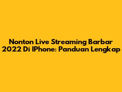 Nonton Live Streaming Barbar 2022 Di IPhone: Panduan Lengkap