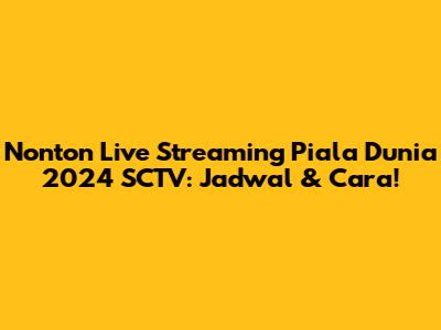 Nonton Live Streaming Piala Dunia 2024 SCTV: Jadwal & Cara!