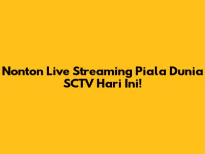 Nonton Live Streaming Piala Dunia SCTV Hari Ini!