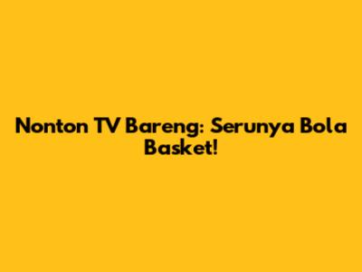 Nonton TV Bareng: Serunya Bola Basket!
