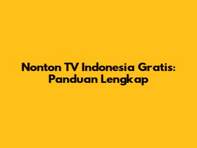 Nonton TV Indonesia Gratis: Panduan Lengkap