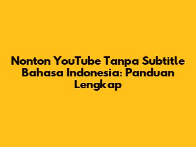 Nonton YouTube Tanpa Subtitle Bahasa Indonesia: Panduan Lengkap