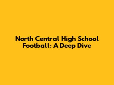 North Central High School Football: A Deep Dive