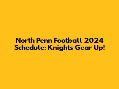 North Penn Football 2024 Schedule: Knights Gear Up!