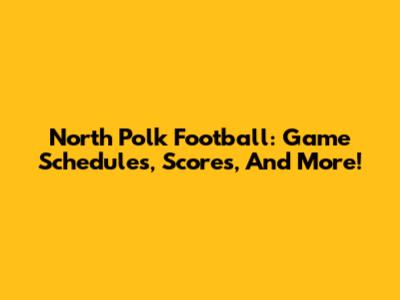 North Polk Football: Game Schedules, Scores, And More!
