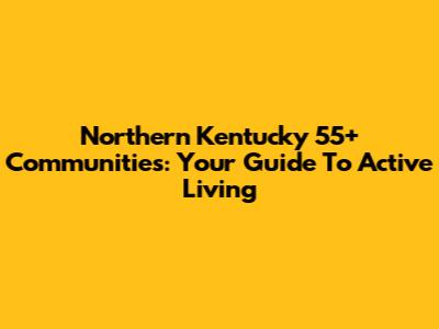 Northern Kentucky 55+ Communities: Your Guide To Active Living