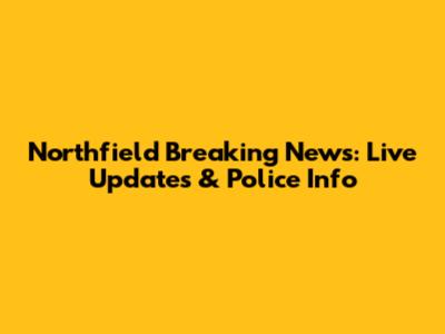 Northfield Breaking News: Live Updates & Police Info