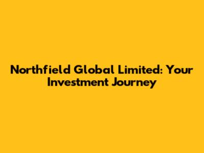 Northfield Global Limited: Your Investment Journey