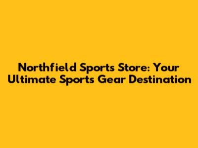 Northfield Sports Store: Your Ultimate Sports Gear Destination