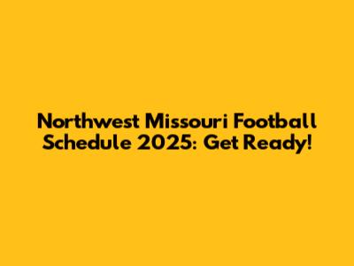 Northwest Missouri Football Schedule 2025: Get Ready!