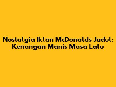 Nostalgia Iklan McDonald's Jadul: Kenangan Manis Masa Lalu