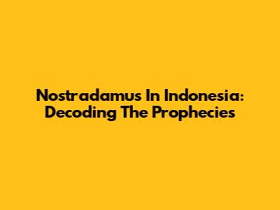 Nostradamus In Indonesia: Decoding The Prophecies