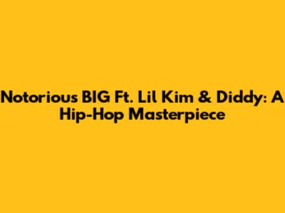 Notorious BIG Ft. Lil' Kim & Diddy: A Hip-Hop Masterpiece