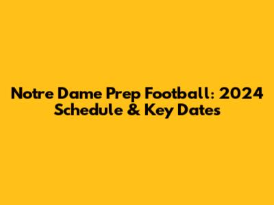 Notre Dame Prep Football: 2024 Schedule & Key Dates