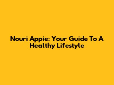 Nouri Appie: Your Guide To A Healthy Lifestyle